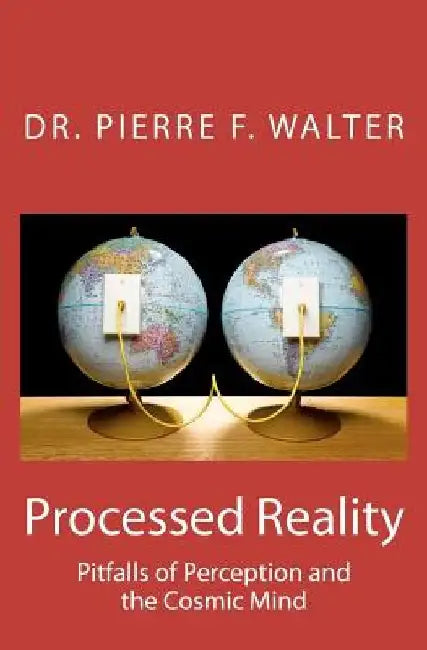 Processed Reality: Pitfalls of Perception and the Cosmic Mind by Pierre F. Walter