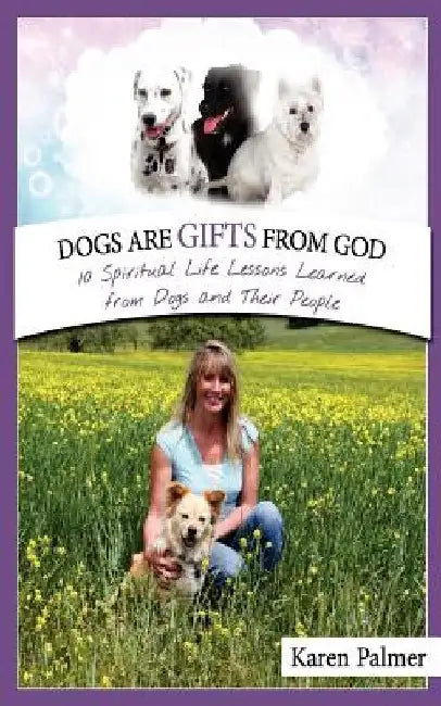 Dogs are gifts from God: Spiritual Life Lessons from dogs and their people by Karen Marie Palmer