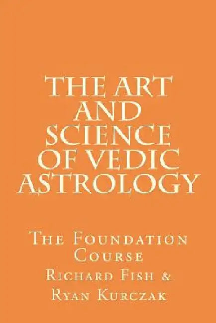 The Art and Science of Vedic Astrology: The Foundation Course by Richard Fish