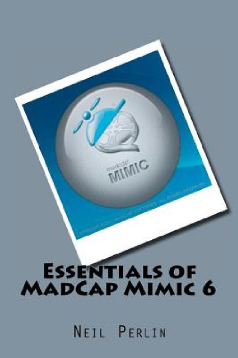 Essentials of MadCap Mimic 6 by Neil Perlin