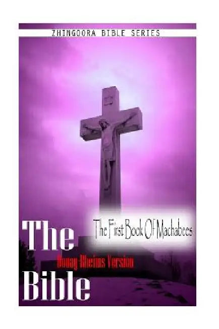 The Bible, Douay Rheims Version- The First Book Of Machabees by Douay Rheims
