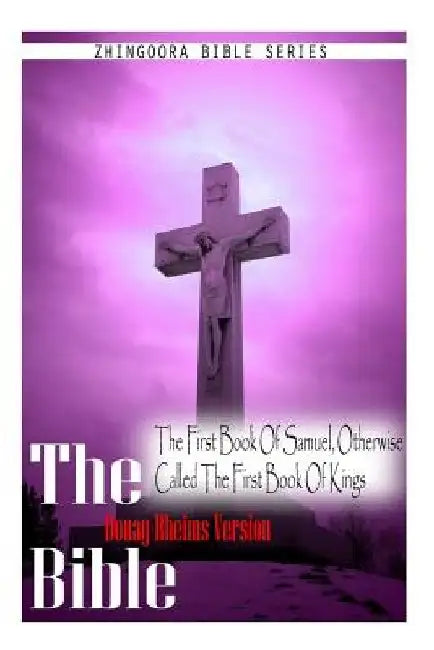 The Bible, Douay Rheims Version- The First Book Of Samuel, Otherwise Called The by Douay Rheims