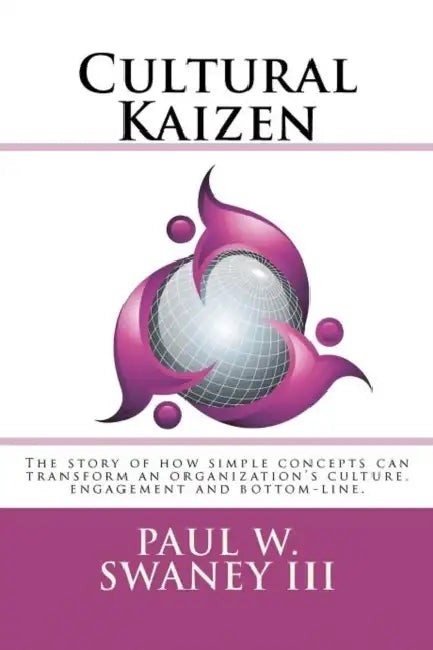 Cultural Kaizen: The story of how simple concepts can transform an organizations culture, engagement and bottom-line. by III Swaney Paul W.