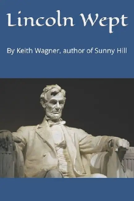 Lincoln Wept: By Keith Wagner, author of Sunny Hill by Keith Wagner