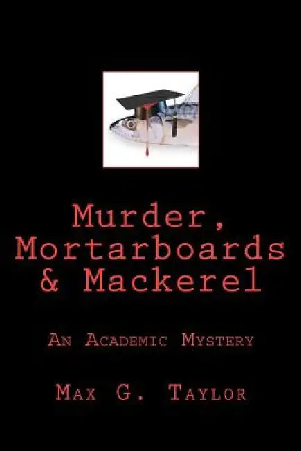 Murder, Mortarboards & Mackerel: An Academic Mystery by Max G. Taylor