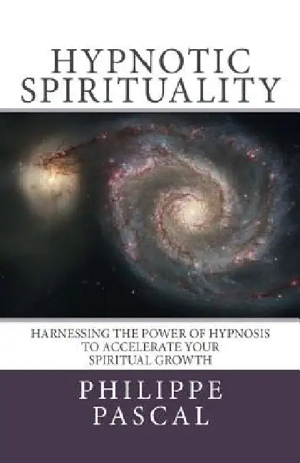 Hypnotic Spirituality: Harnessing the power of hypnosis to accelerate your spiritual growth by Philippe Pascal