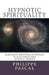 Hypnotic Spirituality: Harnessing the power of hypnosis to accelerate your spiritual growth by Philippe Pascal