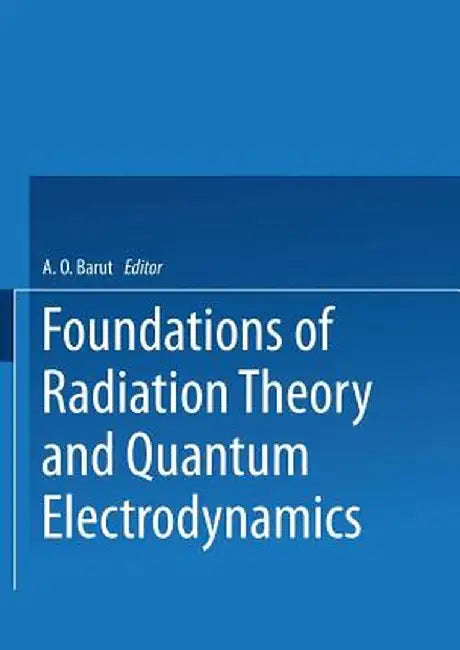 Foundations of Radiation Theory and Quantum Electrodynamics by Asim Barut