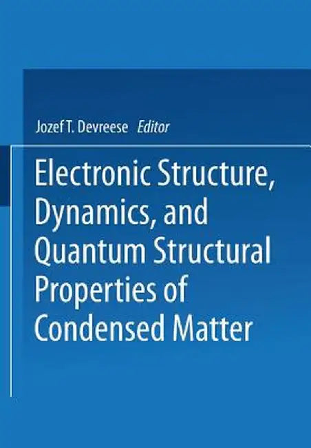 Electronic Structure, Dynamics, and Quantum Structural Properties of Condensed Matter by Jozef T. Devreese