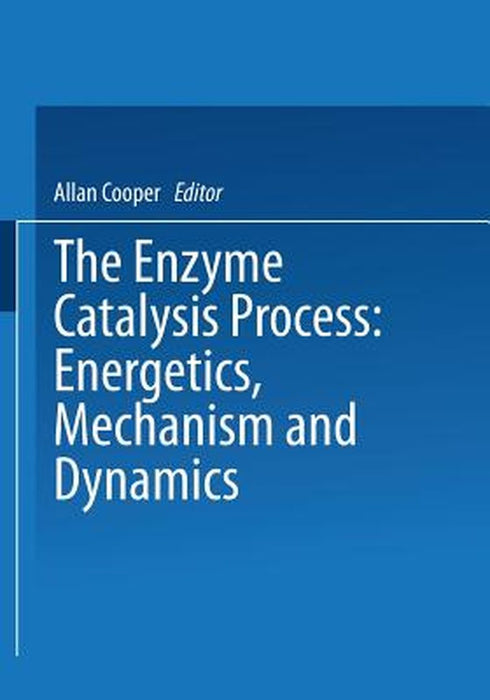 The Enzyme Catalysis Process: Energetics, Mechanism and Dynamics by A. Cooper