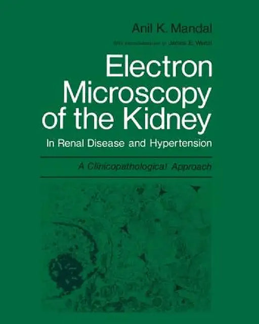 Electron Microscopy of the Kidney: In Renal Disease and Hypertension: A Clinicopathological Approach by Anil K. Mandal