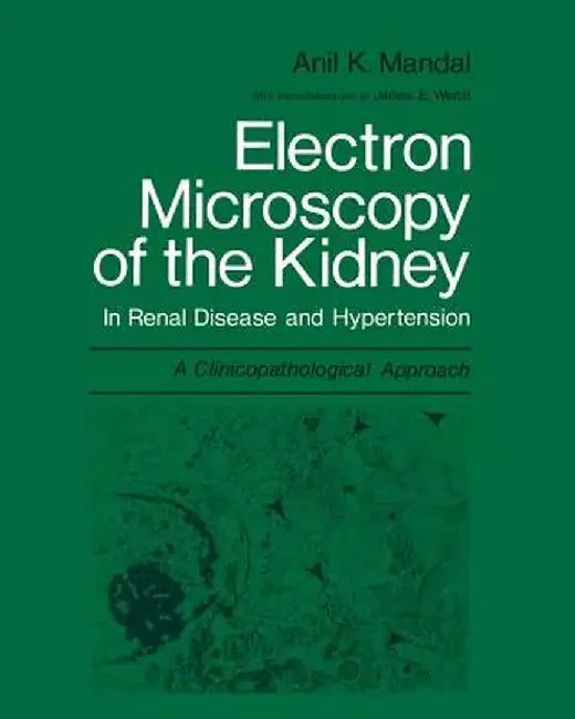 Electron Microscopy of the Kidney: In Renal Disease and Hypertension: A Clinicopathological Approach by Anil K. Mandal