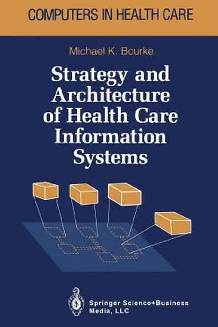 Strategy and Architecture of Health Care Information Systems by Michael K. Bourke