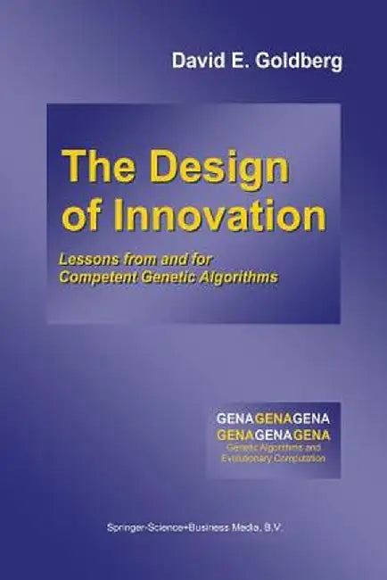 The Design of Innovation: Lessons from and for Competent Genetic Algorithms by David E. Goldberg