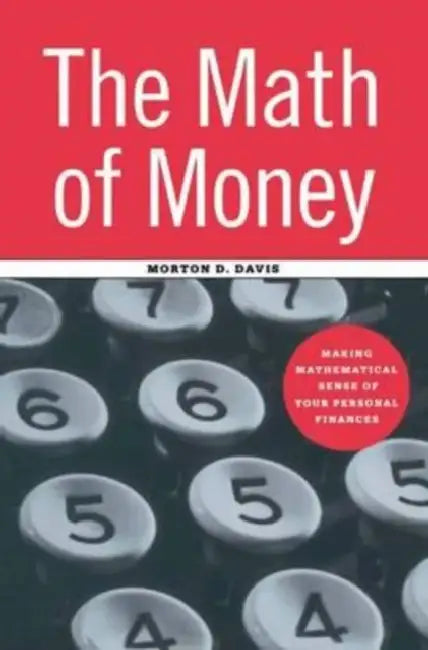 The Math of Money: Making Mathematical Sense of Your Personal Finances by Davis Morton D. Davis