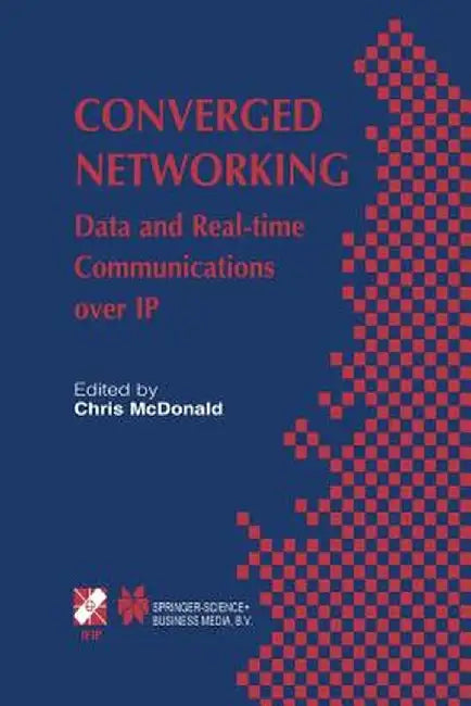 Converged Networking: Data and Real-Time Communications Over IP by Chris McDonald