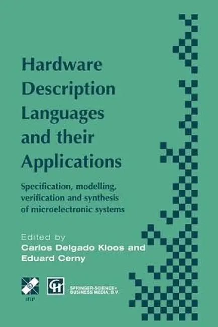 Hardware Description Languages and Their Applications: Specification, Modelling, Verification and Synthesis of Microelectronic Systems by Carlos Delgado Kloos