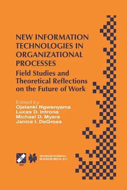 New Information Technologies in Organizational Processes: Field Studies and Theoretical Reflections on the Future of Work by Ojelanki Ngwenyama