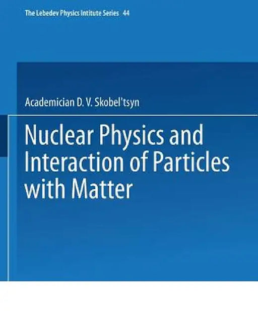 Nuclear Physics and Interaction of Particles with Matter by D. V. Skobel Tsyn