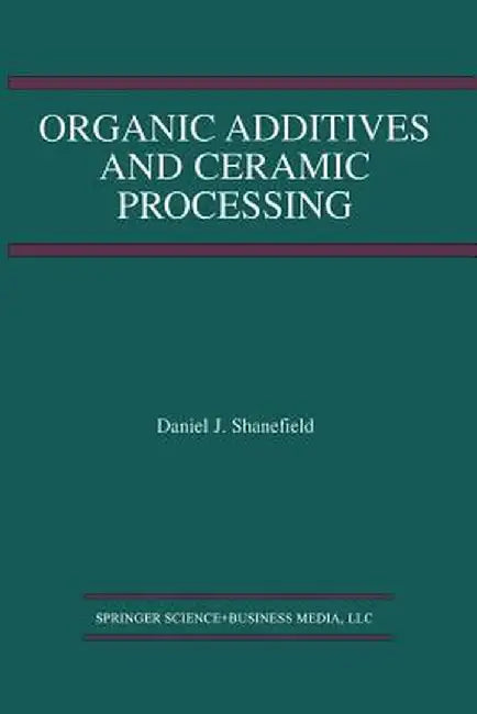 Organic Additives and Ceramic Processing: With Applications in Powder Metallurgy, Ink, and Paint by Daniel J. Shanefield