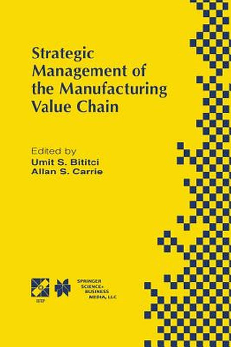 Strategic Management of the Manufacturing Value Chain: Proceedings of the International Conference of the Manufacturing Value-Chain August '98, Troon, by Umit S. Bititci
