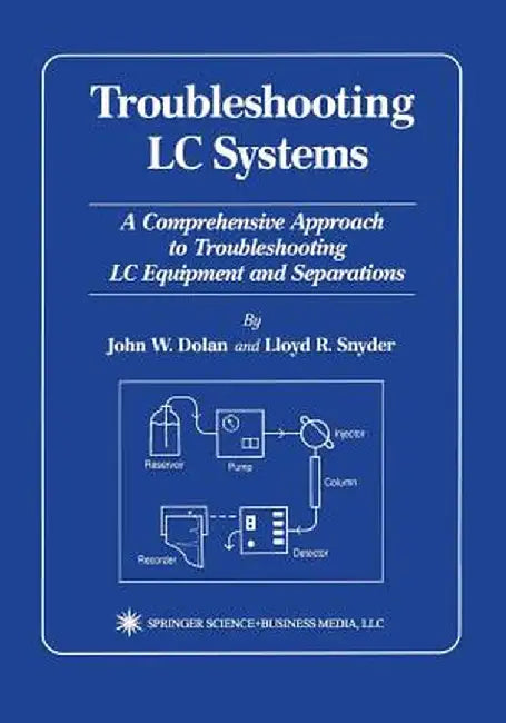 Troubleshooting LC Systems: A Comprehensive Approach to Troubleshooting LC Equipment and Separations by John W. Dolan
