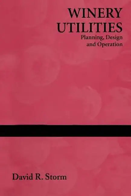 Winery Utilities: Planning, Design and Operation by David R. Storm