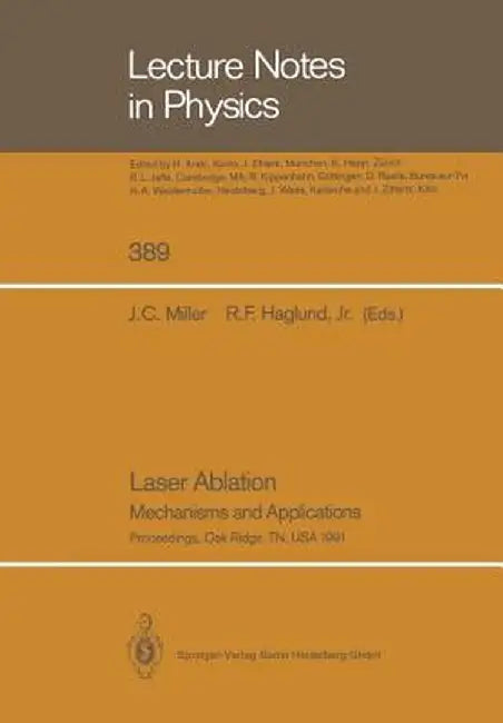 Laser Ablation: Mechanisms and Applications by John C. Miller