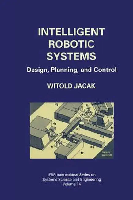 Intelligent Robotic Systems: Design, Planning, and Control by Witold Jacak