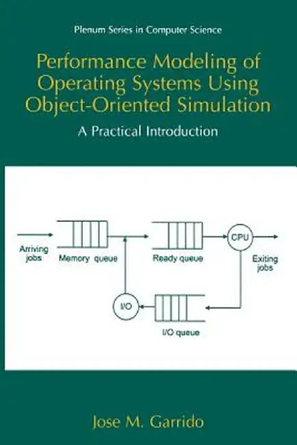 Performance Modeling of Operating Systems Using Object-Oriented Simulations: A Practical Introduction by José M. Garrido