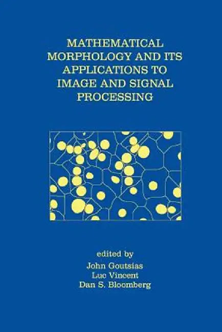 Mathematical Morphology and Its Applications to Image and Signal Processing by John Goutsias