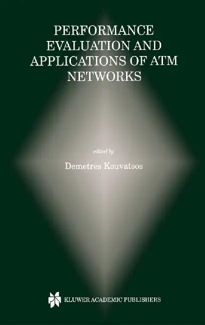 Performance Evaluation and Applications of ATM Networks by Demetres D. Kouvatsos