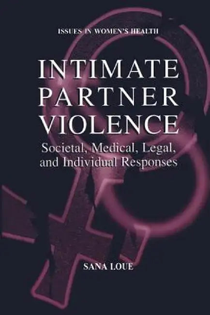 Intimate Partner Violence: Societal, Medical, Legal, and Individual Responses by Sana Loue