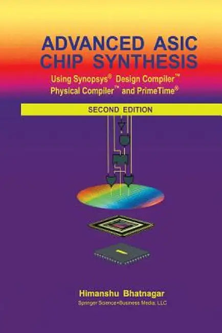 Advanced ASIC Chip Synthesis: Using Synopsys(r) Design Compiler(tm) Physical Compiler(tm) and Primetime(r) by Himanshu Bhatnagar