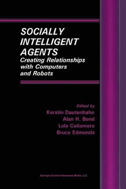 Socially Intelligent Agents: Creating Relationships with Computers and Robots by Kerstin Dautenhahn