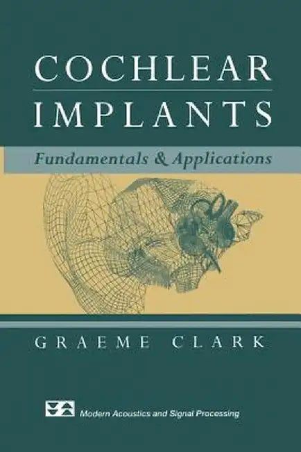 Cochlear Implants: Fundamentals and Applications by Graeme Clark