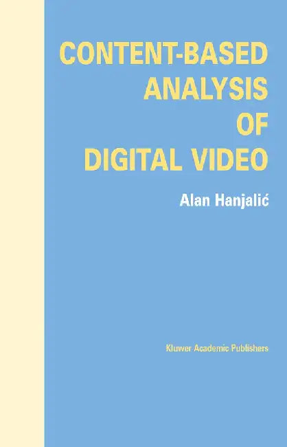 Content-Based Analysis of Digital Video by Alan Hanjalic
