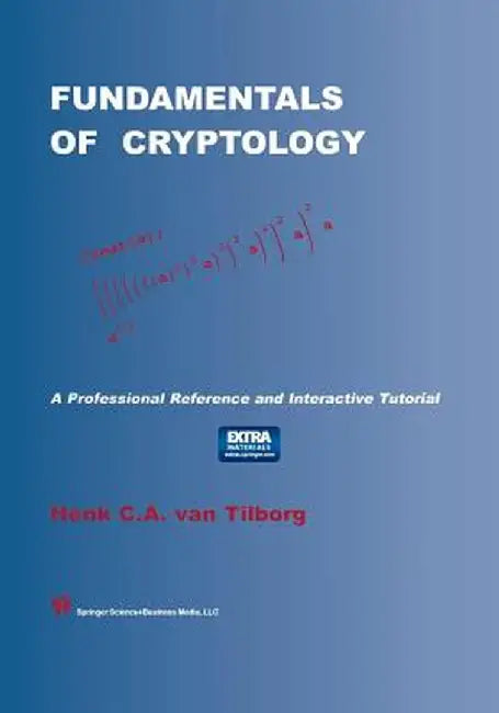 Fundamentals of Cryptology: A Professional Reference and Interactive Tutorial by Henk C. A. Van Tilborg