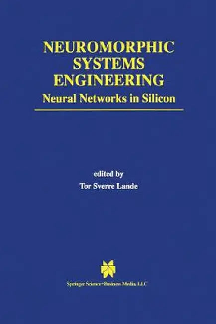 Neuromorphic Systems Engineering: Neural Networks in Silicon by Tor Sverre Lande