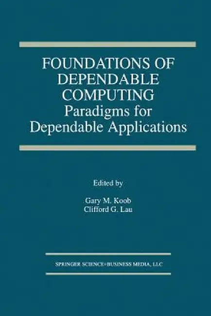 Foundations of Dependable Computing: Paradigms for Dependable Applications by Gary M. Koob