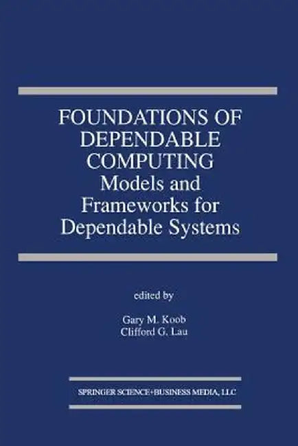 Foundations of Dependable Computing: Models and Frameworks for Dependable Systems by Gary M. Koob