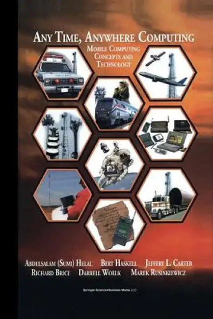 Any Time, Anywhere Computing: Mobile Computing Concepts and Technology by Abdelsalam A. Helal