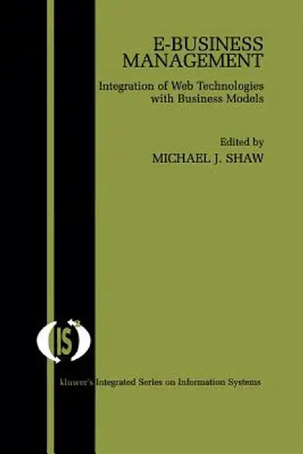 E-Business Management: Integration of Web Technologies with Business Models by Michael J. Shaw