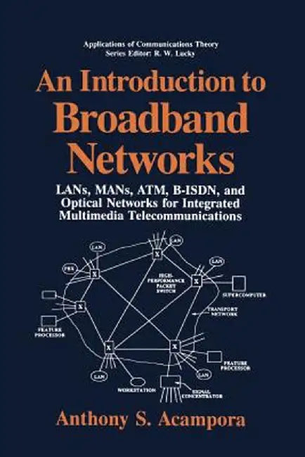 An Introduction to Broadband Networks: Lans, Mans, Atm, B-Isdn, and Optical Networks for Integrated Multimedia Telecommunications by Anthony S. Acampora