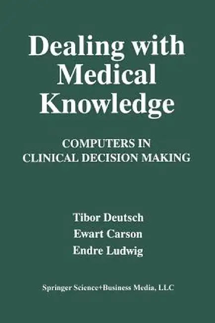 Dealing with Medical Knowledge: Computers in Clinical Decision Making by E. Carson