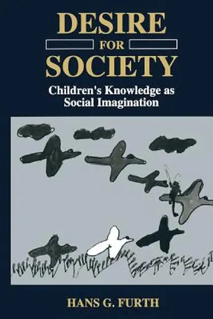 Desire for Society: Children's Knowledge as Social Imagination by H. G. Furth