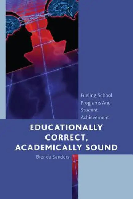 Educationally Correct Academically Sound: Fueling School Programs and Student Achievement by Brenda Sanders