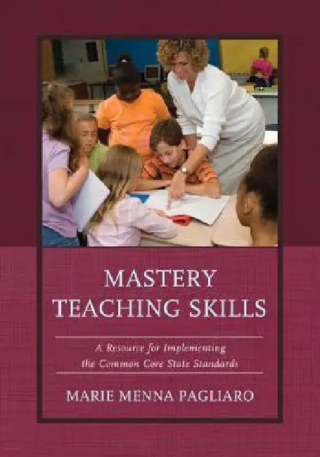 Mastery Teaching Skills: A Resource for Implementing the Common Core State Standards by Marie Menna Pagliaro