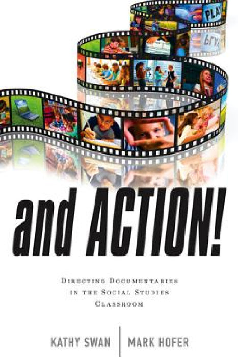 And Action!: Directing Documentaries in the Social Studies Classroom by Kathy Swan, Mark Hofer