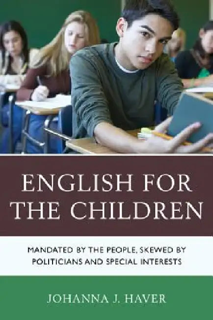 English for the Children: Mandated by the People, Skewed by Politicians and Special Interests by Johanna J. Haver